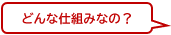 どんな仕組みなの？